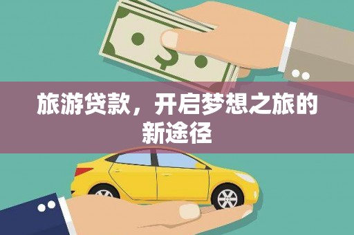 长寿旅游贷款，开启梦想之旅的新途径