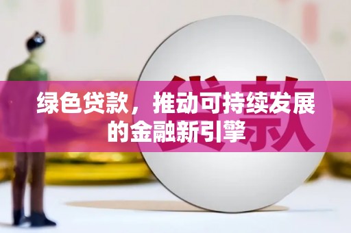 长寿绿色贷款，推动可持续发展的金融新引擎