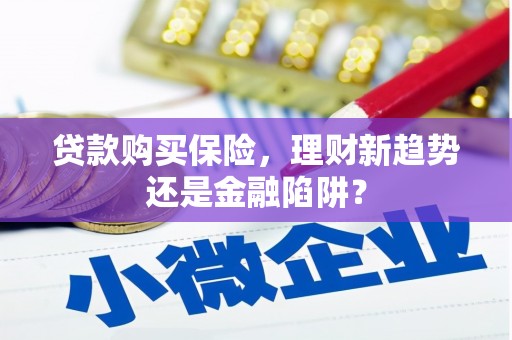 长寿贷款购买保险，理财新趋势还是金融陷阱？