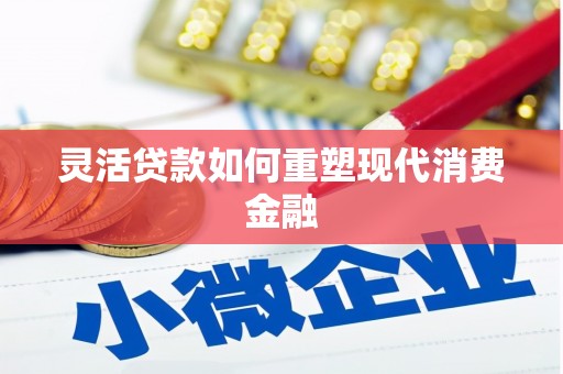 长寿灵活贷款如何重塑现代消费金融