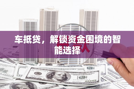 长寿车抵贷，解锁资金困境的智能选择