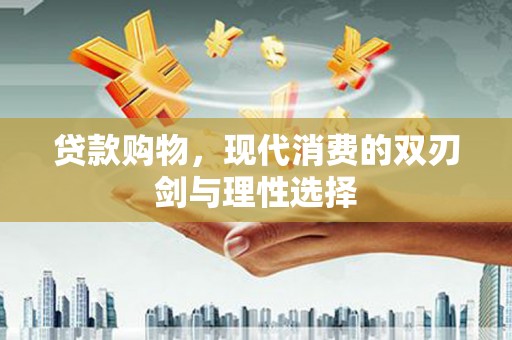 长寿贷款购物，现代消费的双刃剑与理性选择
