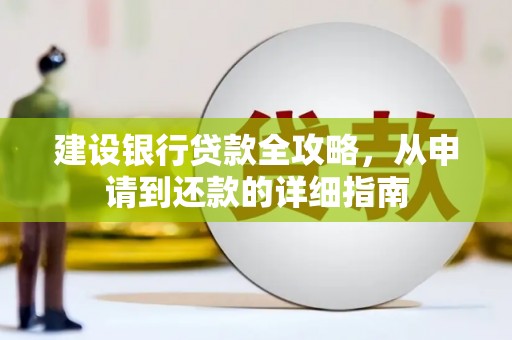 长寿建设银行贷款全攻略，从申请到还款的详细指南