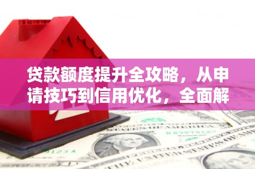 长寿贷款额度提升全攻略，从申请技巧到信用优化，全面解析