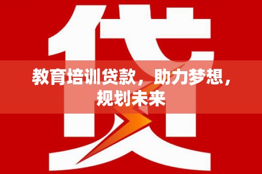 长寿教育培训贷款，助力梦想，规划未来