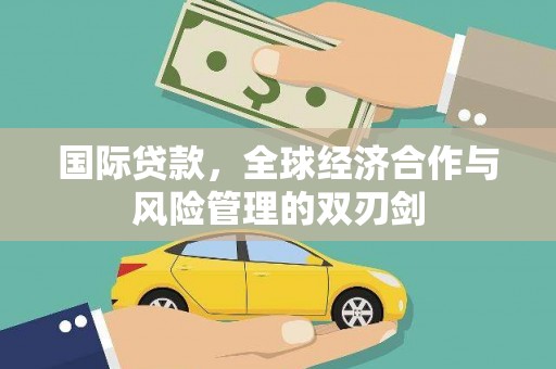长寿国际贷款，全球经济合作与风险管理的双刃剑