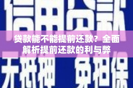 长寿贷款能不能提前还款？全面解析提前还款的利与弊