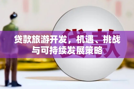 长寿贷款旅游开发，机遇、挑战与可持续发展策略