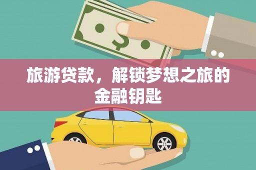 长寿旅游贷款，解锁梦想之旅的金融钥匙