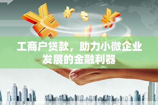 长寿工商户贷款，助力小微企业发展的金融利器