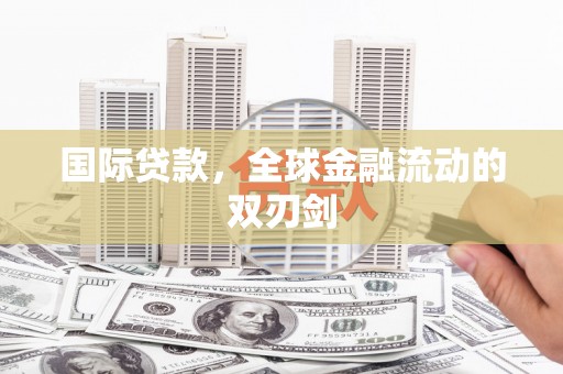 长寿国际贷款，全球金融流动的双刃剑