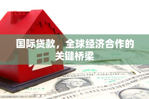 长寿国际贷款，全球经济合作的关键桥梁