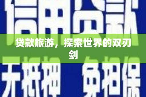 长寿贷款旅游，探索世界的双刃剑