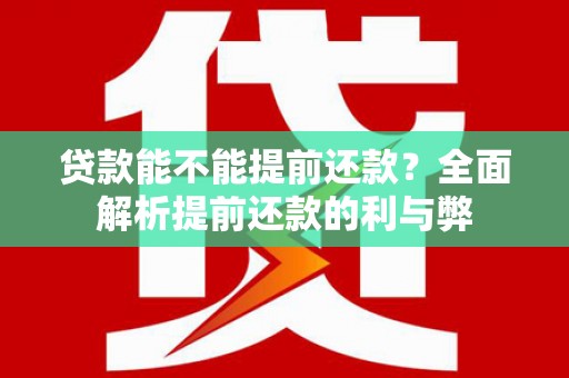 长寿贷款能不能提前还款？全面解析提前还款的利与弊