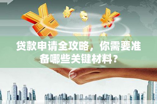 长寿贷款申请全攻略，你需要准备哪些关键材料？