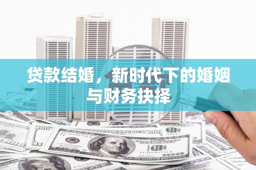 长寿贷款结婚，新时代下的婚姻与财务抉择