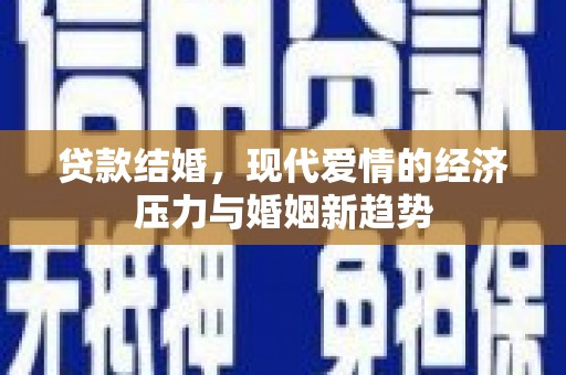 长寿贷款结婚，现代爱情的经济压力与婚姻新趋势