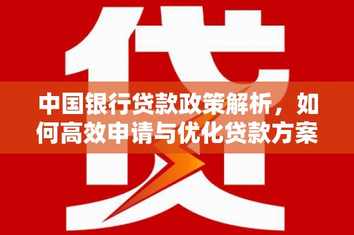 长寿中国银行贷款政策解析，如何高效申请与优化贷款方案