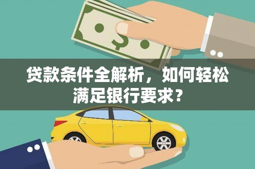 长寿贷款条件全解析，如何轻松满足银行要求？