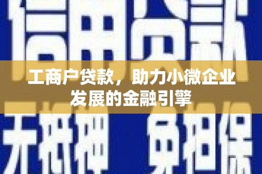 长寿工商户贷款，助力小微企业发展的金融引擎