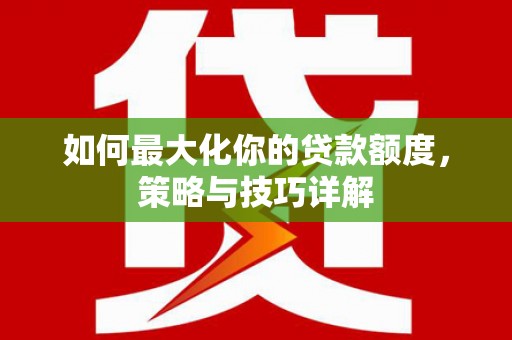 长寿如何最大化你的贷款额度，策略与技巧详解