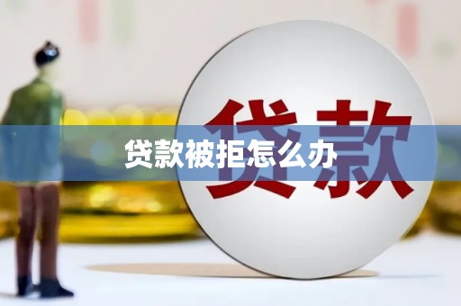 长寿贷款被拒怎么办