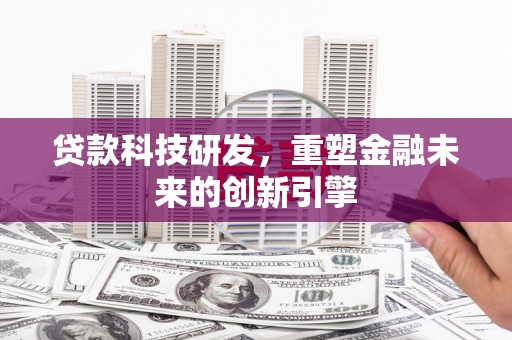 长寿贷款科技研发，重塑金融未来的创新引擎