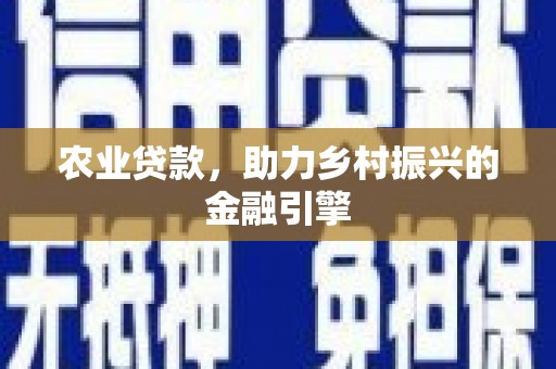 长寿农业贷款，助力乡村振兴的金融引擎