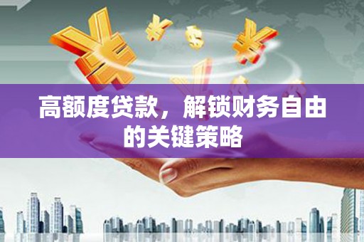 长寿高额度贷款，解锁财务自由的关键策略