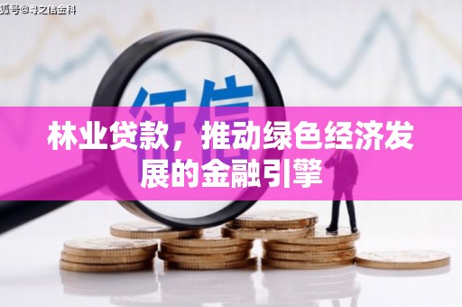 长寿林业贷款，推动绿色经济发展的金融引擎