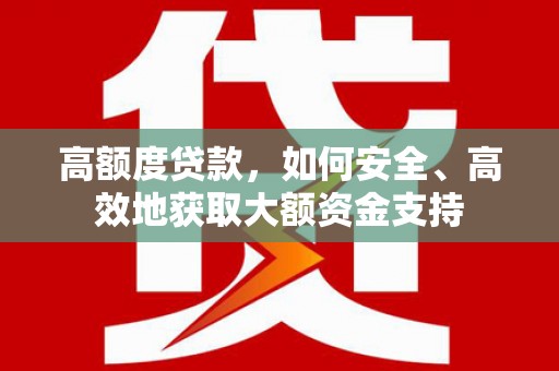 长寿高额度贷款，如何安全、高效地获取大额资金支持