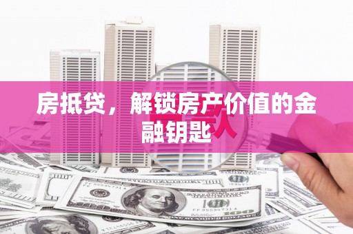 长寿房抵贷，解锁房产价值的金融钥匙