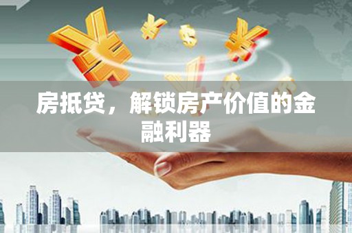 长寿房抵贷，解锁房产价值的金融利器