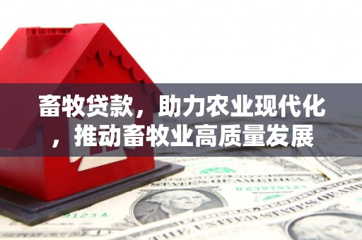 长寿畜牧贷款，助力农业现代化，推动畜牧业高质量发展