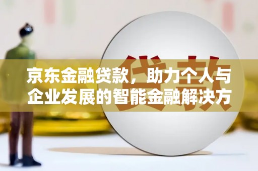 长寿京东金融贷款，助力个人与企业发展的智能金融解决方案