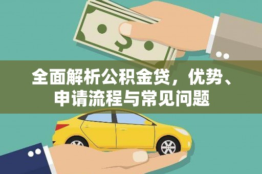 长寿全面解析公积金贷，优势、申请流程与常见问题