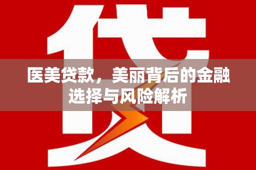 长寿医美贷款，美丽背后的金融选择与风险解析