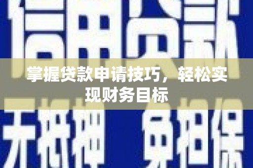 长寿掌握贷款申请技巧，轻松实现财务目标