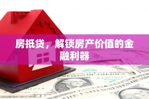 长寿房抵贷，解锁房产价值的金融利器