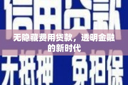 长寿无隐藏费用贷款，透明金融的新时代