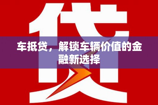 长寿车抵贷，解锁车辆价值的金融新选择