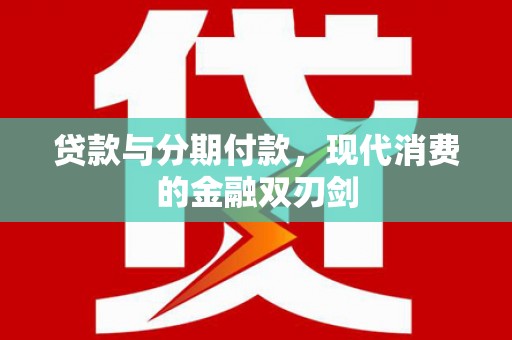 长寿贷款与分期付款，现代消费的金融双刃剑