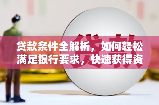 长寿贷款条件全解析，如何轻松满足银行要求，快速获得资金支持