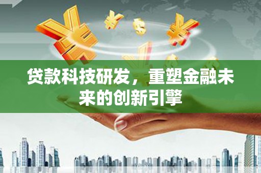 长寿贷款科技研发，重塑金融未来的创新引擎
