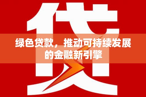 长寿绿色贷款，推动可持续发展的金融新引擎