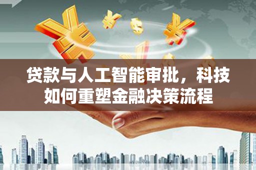长寿贷款与人工智能审批，科技如何重塑金融决策流程