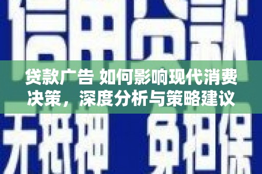 长寿贷款广告 如何影响现代消费决策，深度分析与策略建议