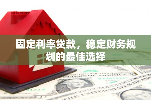 长寿固定利率贷款，稳定财务规划的最佳选择