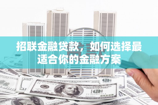 长寿招联金融贷款，如何选择最适合你的金融方案