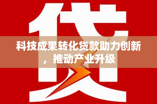 长寿科技成果转化贷款助力创新，推动产业升级